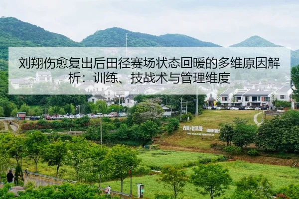 刘翔伤愈复出后田径赛场状态回暖的多维原因解析：训练、技战术与管理维度