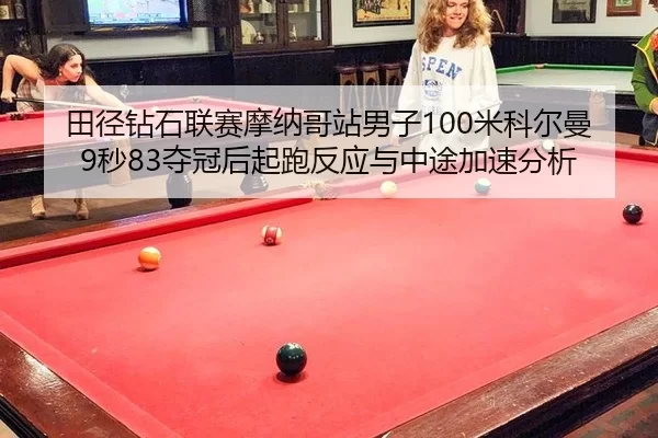 田径钻石联赛摩纳哥站男子100米科尔曼9秒83夺冠后起跑反应与中途加速分析